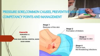 PRESSURE SORE,COMMON CAUSES, PREVENTIVE MEASURES,
COMPETANCY POINTS AND MANAGEMENT
Prepared By
MURUGESH H J
ICU 02
KING FAHD CENTRAL HOSPITAL JAZAN
SAUDI ARABIA
 