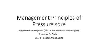 Management Principles of
Pressure sore
Moderator- Dr Dagmawi (Plastic and Reconstructive Surgen)
Presenter Dr Zerihun
ALERT Hospital, March 2023
 