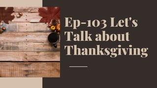Ep-103 Let's
Talk about
Thanksgiving
 