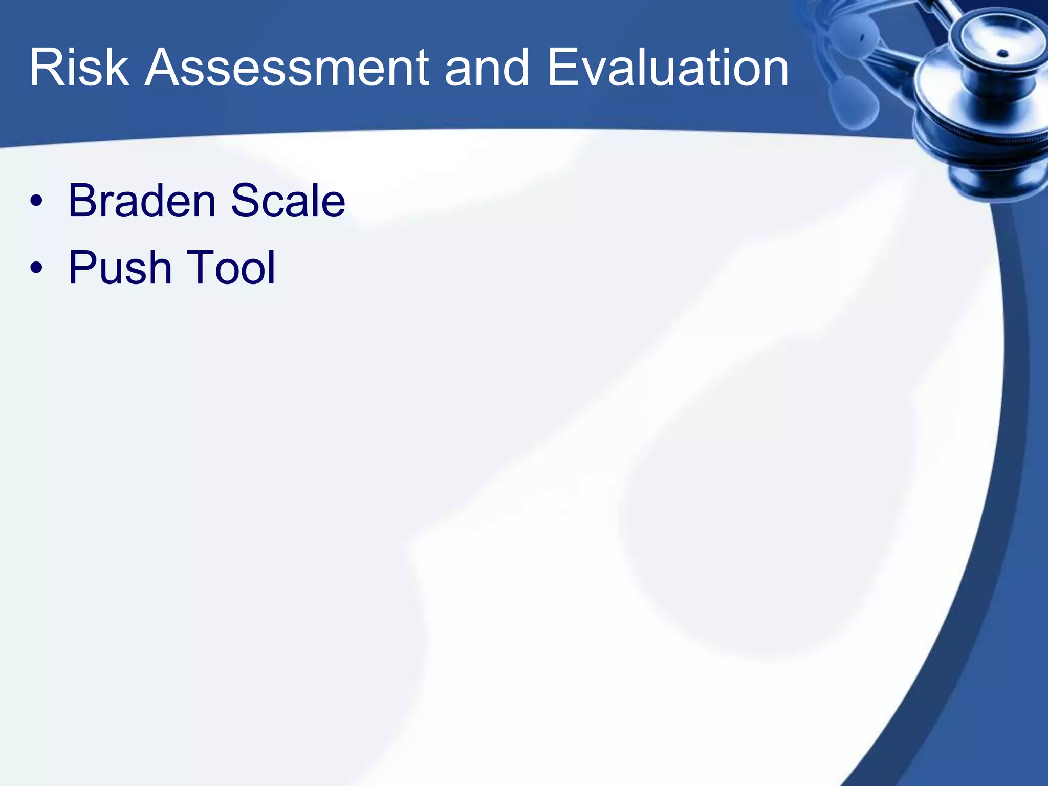Risk Assessment and Evaluation
• Braden Scale
• Push Tool
 