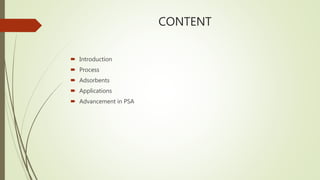 CONTENT
 Introduction
 Process
 Adsorbents
 Applications
 Advancement in PSA
 