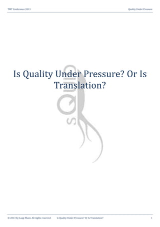 TMT Conference 2013 Quality Under Pressure
© 2013 by Luigi Muzii. All rights reserved Is Quality Under Pressure? Or Is Translation? 1
Is Quality Under Pressure? Or Is
Translation?
 
