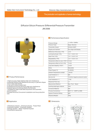 The production and application of sensor technology
Diffusion Silicon Pressure /Differential Pressure Transmitter
JM 2088
1.High accuracy,High stability,High anti-interference
2.Imported Silicon Chip,Reference accuracy 0.2 percent ofspan
3.Four-Digit LED Display
4.Two wire,4-20mA output,Hart
5.Flameproof housing structure,High anti-interference
6.Digital signal processing,Stable And Reliable
7.Suitable for large-scale data acquisition and automatic
control systems
8.Simple structure,Convenient installation and low production
cost
1.Petroleum industry、Chemical industry、Power Plant
2.Hydraulic System、Pneumatic System
3.Energy System、Water Treatment System
4.Automation equipment
Dimensions
Application
Performance Specification
Pressure Range -0.1KPa~100MPa
Pressure Type Gage ,Absolute
Transmitter Output 4-20mA+HART
Display and Interface Four-Digit LED Display
Reference of Accuracy(%FS) ±0.2
nonlinearity Scale(%FS) ≤0.1 ≤0.25 ≤0.5
Dead Time(%FS) ≤0.1 ≤0.25 ≤0.5
Repeatability(%FS) ≤0.1 ≤0.25 ≤0.5
Temperature effect on zero(%FS/℃) ≤0.02
Temperature effect on Full(%FS) ≤0.02
Long Term Stability(%FS/Y) ≤0.25
Damp Adjustable
Power Supply(V) 10-36VDC
Ambient Temperature Limits© -20-60℃
Load limitations(%) 300
Service Life >9 million negative pressure cycles
Load Impedance(Ω) ≤750
Response Time(ms) ≤1
Measurement Medium Gas,Fluid, Steam
Isolating diaphragm material 316L
Connector Material 304
Process Connections M20*1.5、1/2NPT or OEM
Ingress Protection Rating Ip67
Shipping Weights 750g
Dalian Zero Instrument Technology Co., Ltd. Website:https://zeroinstrument.com/
Product Performance
 
