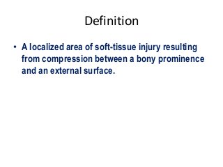 Definition
• A localized area of soft-tissue injury resulting
from compression between a bony prominence
and an external surface.
 