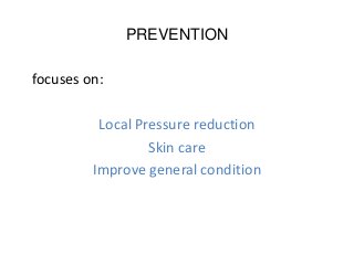 PREVENTION
focuses on:
Local Pressure reduction
Skin care
Improve general condition
 