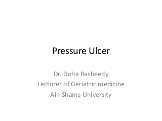 Pressure Ulcer
Dr. Doha Rasheedy
Lecturer of Geriatric medicine
Ain Shams University
 