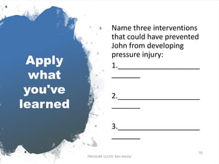 Apply
what
you've
learned
Name three interventions
that could have prevented
John from developing
pressure injury:
1.____________________
_______
2.____________________
_______
3.____________________
_______
50
PRESSURE ULCER: Mrs Nilofar
 