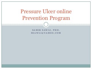 S A M I R S A W L I , P H D .
S S A W L I @ Y A H O O . C O M
Pressure Ulcer online
Prevention Program
 