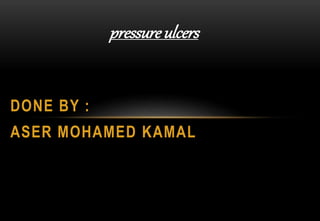 pressure ulcers
DONE BY :
ASER MOHAMED KAMAL
 