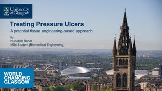 Treating Pressure Ulcers
A potential tissue engineering-based approach
By
Nuruddin Bahar
MSc Student (Biomedical Engineering)
 