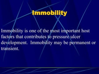 Immobility
Immobility is one of the most important host
factors that contributes to pressure ulcer
development. Immobility may be permanent or
transient.
 