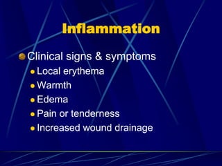 Inflammation
Clinical signs & symptoms
 Local erythema
 Warmth
 Edema
 Pain or tenderness
 Increased wound drainage
 