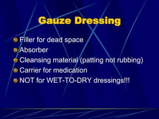 Gauze Dressing
Filler for dead space
Absorber
Cleansing material (patting not rubbing)
Carrier for medication
NOT for WET-TO-DRY dressings!!!
 
