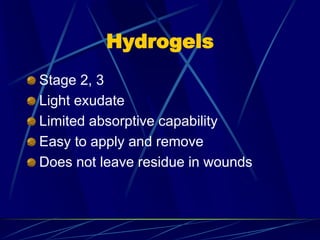 Hydrogels
Stage 2, 3
Light exudate
Limited absorptive capability
Easy to apply and remove
Does not leave residue in wounds
 