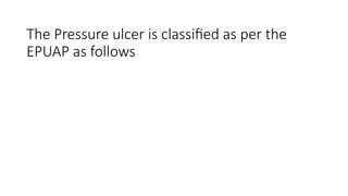 The Pressure ulcer is classified as per the
EPUAP as follows
 