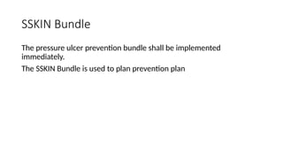 SSKIN Bundle
The pressure ulcer prevention bundle shall be implemented
immediately.
The SSKIN Bundle is used to plan prevention plan
 