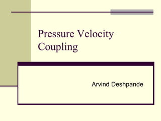 Pressure Velocity
Coupling


            Arvind Deshpande
 