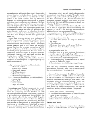 stresses have some self-limiting characteristics like secondary
stresses. Since they are localized, once the yield strength of
the material is reached, the load is redistributed to stiffer
portions of the vessel. However, since any deformation
associated with yielding would be unacceptable, an allowable
stress lower than secondary stresses is assigned. The basic
difference between a primary local stress and a secondary
stress is that a primary local stress is produced by a load that
is unrelenting; the stress is just redistributed. In a secondary
stress, yielding relaxes the load and is truly self-limiting. The
ability of primary local stresses to redistribute themselves
after the yield strength is attained locally provides a safety-
valve effect. Thus, the higher allowable stress applies only to
a local area.
Primary local membrane stresses are a combination of
membrane stresses only. Thus only the ‘‘membrane’’ stresses
from a local load are combined with primary general
membrane stresses, not the bending stresses. The bending
stresses associated with a local loading are secondary
stresses. Therefore, the membrane stresses from a WRC-
107-type analysis must be broken out separately and com-
bined with primary general stresses. The same is true for
discontinuity membrane stresses at head-shell junctures,
cone-cylinder junctures, and nozzle-shell junctures. The
bending stresses would be secondary stresses.
Therefore, PL ¼ Pm þ Qm, where Qm is a local stress from
a sustained or unrelenting load. Examples of primary local
membrane stresses are:
a. Pm þ membrane stresses at local discontinuities:
1. Head-shell juncture
2. Cone-cylinder juncture
3. Nozzle-shell juncture
4. Shell-flange juncture
5. Head-skirt juncture
6. Shell-stiffening ring juncture
b. Pm þ membrane stresses from local sustained loads:
1. Support lugs
2. Nozzle loads
3. Beam supports
4. Major attachments
Secondary stress. The basic characteristic of a second-
ary stress is that it is self-limiting. As defined earlier, this
means that local yielding and minor distortions can satisfy
the conditions which caused the stress to occur. Application
of a secondary stress cannot cause structural failure due
to the restraints offered by the body to which the part is
attached. Secondary mean stresses are developed at the junc-
tions of major components of a pressure vessel. Secondary
mean stresses are also produced by sustained loads other
than internal or external pressure. Radial loads on nozzles
produce secondary mean stresses in the shell at the junction
of the nozzle. Secondary stresses are strain-induced stresses.
Discontinuity stresses are only considered as secondary
stresses if their extent along the length of the shell is limited.
Division 2 imposes the restriction that the length over which
the stress is secondary is
ﬃﬃﬃﬃﬃﬃﬃﬃ
Rmt
p
. Beyond this distance, the
stresses are considered as primary mean stresses. In a cylin-
drical vessel, the length
ﬃﬃﬃﬃﬃﬃﬃﬃ
Rmt
p
represents the length over
which the shell behaves as a ring.
A further restriction on secondary stresses is that they may
not be closer to another gross structural discontinuity than
a distance of 2.5
ﬃﬃﬃﬃﬃﬃﬃﬃ
Rmt
p
. This restriction is to eliminate the
additive effects of edge moments and forces.
Secondary stresses are divided into two additional groups,
membrane and bending. Examples of each are as follows:
Secondary membrane stress, Qm.
a. Axial stress at the juncture of a flange and the hub of
the flange.
b. Thermal stresses.
c. Membrane stress in the knuckle area of the head.
d. Membrane stress due to local relenting loads.
Secondary bending stress, Qb.
a. Bending stress at a gross structural discontinuity:
nozzles, lugs, etc. (relenting loadings only).
b. The nonuniform portion of the stress distribution in a
thick-walled vessel due to internal pressure.
c. The stress variation of the radial stress due to internal
pressure in thick-walled vessels.
d. Discontinuity stresses at stiffening or support rings.
Note: For b and c it is necessary to subtract out the average
stress which is the primary stress. Only the varying part of
the stress distribution is a secondary stress.
Peak stress, F. Peak stresses are the additional stresses due
to stress intensification in highly localized areas. They apply
to both sustained loads and self-limiting loads. There are no
significant distortions associated with peak stresses. Peak
stresses are additive to primary and secondary stresses pre-
sent at the point of the stress concentration. Peak stresses are
only significant in fatigue conditions or brittle materials.
Peak stresses are sources of fatigue cracks and apply to
membrane, bending, and shear stresses. Examples are:
a. Stress at the corner of a discontinuity.
b. Thermal stresses in a wall caused by a sudden change
in the surface temperature.
c. Thermal stresses in cladding or weld overlay.
d. Stress due to notch effect (stress concentration).
Categories of Stress
Once the various stresses of a component are calculated,
they must be combined and this final result compared to an
Stresses in Pressure Vessels 9
 