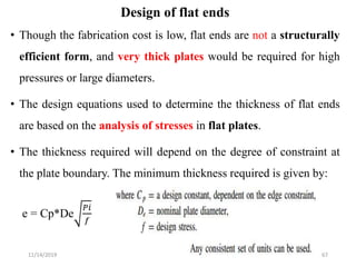 Design of flat ends
• Though the fabrication cost is low, flat ends are not a structurally
efficient form, and very thick ...
