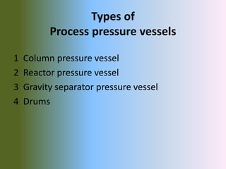 Types of
Process pressure vessels
1 Column pressure vessel
2 Reactor pressure vessel
3 Gravity separator pressure vessel
4 Drums
 
