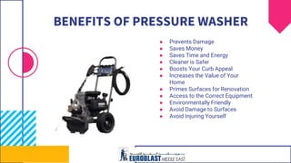 BENEFITS OF PRESSURE WASHER
● Prevents Damage
● Saves Money
● Saves Time and Energy
● Cleaner is Safer
● Boosts Your Curb Appeal
● Increases the Value of Your
Home
● Primes Surfaces for Renovation
● Access to the Correct Equipment
● Environmentally Friendly
● Avoid Damage to Surfaces
● Avoid Injuring Yourself
 