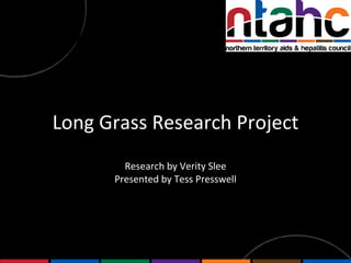 Long Grass Research Project Research by Verity Slee Presented by Tess Presswell 