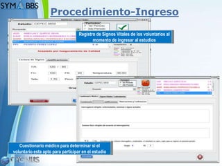 Procedimiento-Ingreso

                                   Registro de Signos Vitales de los voluntarios al
                                          momento de ingresar al estudios




   Cuestionario médico para determinar si el
voluntario esta apto para participar en el estudio
                                                                                      Page 10
 