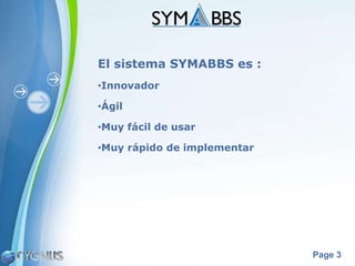 El sistema SYMABBS es :
•Innovador

•Ágil

•Muy fácil de usar

•Muy rápido de implementar




                             Page 3
 