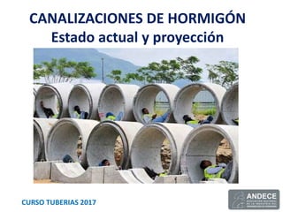 CANALIZACIONES DE HORMIGÓN
Estado actual y proyección
CURSO TUBERIAS 2017
 