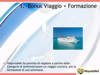 Bonus Viaggio + Formazione HispaniaNet ha previsto di regalare a partire delle Categorie di Amministratore un viaggio-crociera, più la formazione di una settimana.  