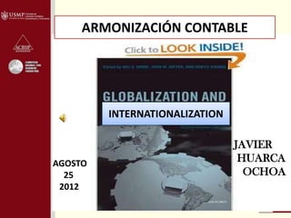 ARMONIZACIÓN CONTABLE




         INTERNATIONALIZATION

                                JAVIER
AGOSTO                           HUARCA
  25                              OCHOA
 2012
 