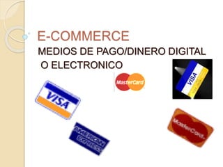 E-COMMERCE
MEDIOS DE PAGO/DINERO DIGITAL
O ELECTRONICO
 
