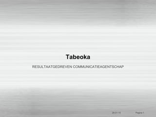 Tabeoka
RESULTAATGEDREVEN COMMUNICATIEAGENTSCHAP
26-01-15 Pagina 1
 