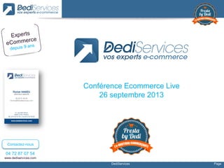 DediServices Page
04 72 87 07 54
www.dediservices.com
Contactez-nous
Conférence Ecommerce Live
26 septembre 2013
 