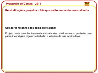 Prestação de Contas - 2011 Reivindicações, projetos e leis que estão mudando nosso dia-dia  Catadores reconhecidos como profissional, Projeto previa reconhecimento da atividade dos catadores como profissão para garantir condições dignas de trabalho e valorização dos funcionários. 