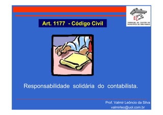 Art. 1177 - Código Civil




Responsabilidade solidária do contabilista.

                                  Prof. Valmir Leôncio da Silva
                                     valmirleo@uol.com.br
 