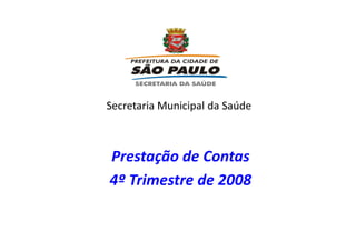 Secretaria Municipal da Saúde
Prestação de Contas
4º Trimestre de 2008
 