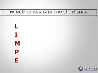 PRINCÍPIOS DA ADMINISTRAÇÃO PÚBLICA 
L 
I 
M 
P 
E 
 