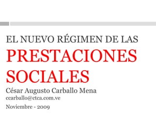 EL NUEVO RÉGIMEN DE LAS  PRESTACIONES SOCIALES César Augusto Carballo Mena [email_address] Noviembre - 2009   