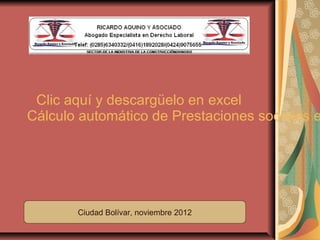 Clic aquí y descargüelo en excel
Cálculo automático de Prestaciones sociales e




       Ciudad Bolívar, noviembre 2012
 