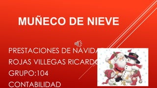 MUÑECO DE NIEVE 
PRESTACIONES DE NAVIDAD 
ROJAS VILLEGAS RICARDO 
GRUPO:104 
CONTABILIDAD 
 