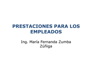 PRESTACIONES PARA LOS
     EMPLEADOS

  Ing. María Fernanda Zumba
            Zúñiga
 