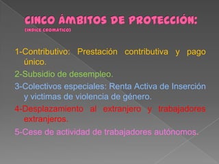 1-Contributivo: Prestación contributiva y pago
único.
2-Subsidio de desempleo.
3-Colectivos especiales: Renta Activa de Inserción
y victimas de violencia de género.
4-Desplazamiento al extranjero y trabajadores
extranjeros.
5-Cese de actividad de trabajadores autónomos.

 