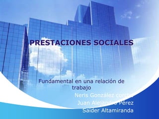 Fundamental en una relación de
trabajo
Neris González corcho
Juan Alejandro Pérez
Saider Altamiranda
PRESTACIONES SOCIALES
 