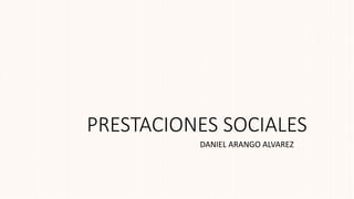 PRESTACIONES SOCIALES
DANIEL ARANGO ALVAREZ
 