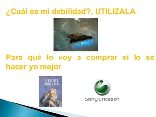 ¿Cuál es mi debilidad?, UTILIZALA Para qué lo voy a comprar si lo se hacer yo mejor 