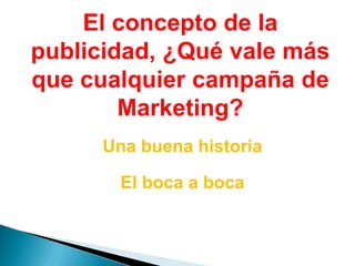 El concepto de la publicidad, ¿Qué vale más que cualquier campaña de Marketing?Una buena historiaEl boca a boca