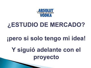 ¿ESTUDIO DE MERCADO?¡pero si solo tengo mi idea!Y siguió adelante con el proyecto