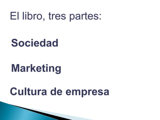 El libro, tres partes:SociedadMarketingCultura de empresa