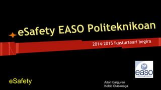 eSafety EASO Politeknikoan
2014-2015 ikasturteari begira
eSafety Aitor Ibarguren
Koldo Olaskoaga
 